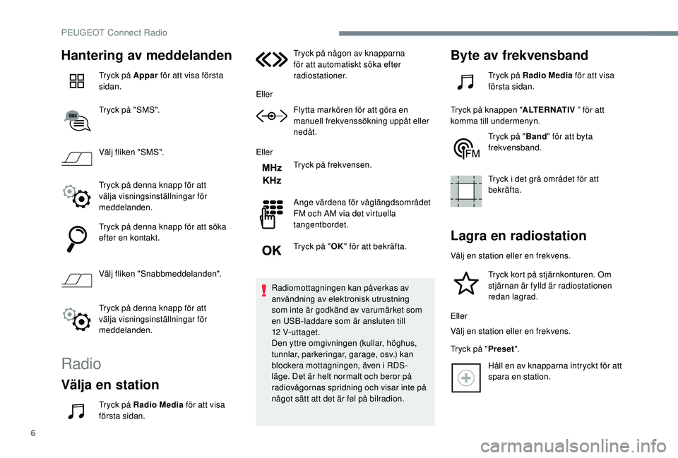 Peugeot 308 2018  Ägarmanual (in Swedish) 6
Hantering av meddelanden
Tryck på Appar för att visa första 
sidan.
Tryck på "SMS".
Välj fliken "SMS".
Tryck på denna knapp för att 
välja visningsinställningar för 
meddel