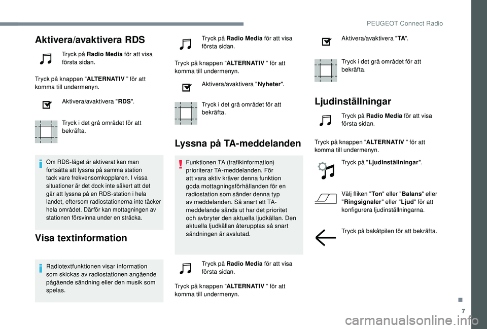 Peugeot 308 2018  Ägarmanual (in Swedish) 7
Aktivera/avaktivera RDS
Tryck på Radio Media för att visa 
första sidan.
Tryck på knappen " ALTERNATIV ” för att 
komma till undermenyn.
Aktivera/avaktivera " RDS".
Tryck i det gr