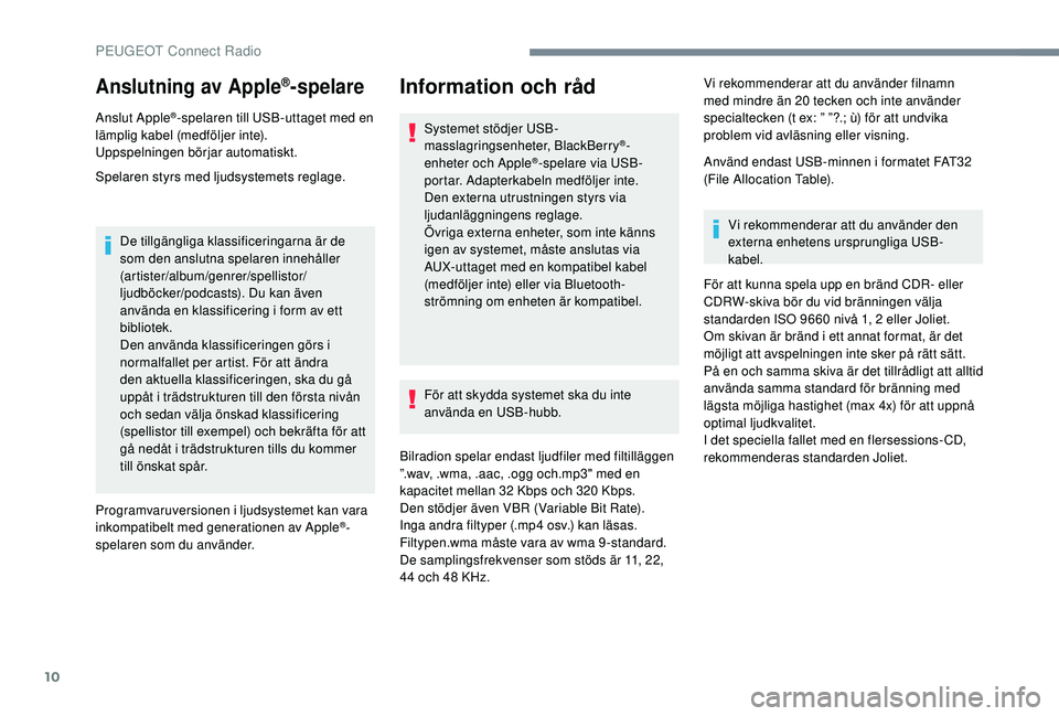 Peugeot 308 2018  Ägarmanual (in Swedish) 10
Anslutning av Apple®­spelare
Anslut Apple®-spelaren till USB-uttaget med en 
lämplig kabel (medföljer inte).
Uppspelningen börjar automatiskt.
Spelaren styrs med ljudsystemets reglage.
De til