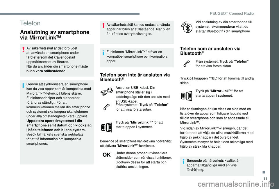 Peugeot 308 2018  Ägarmanual (in Swedish) 11
Telefon
Anslutning av smartphone 
via MirrorLinkTM
Av säkerhetsskäl är det förbjudet 
att använda en smartphone under 
färd eftersom det kräver odelad 
uppmärksamhet av föraren.
När du an
