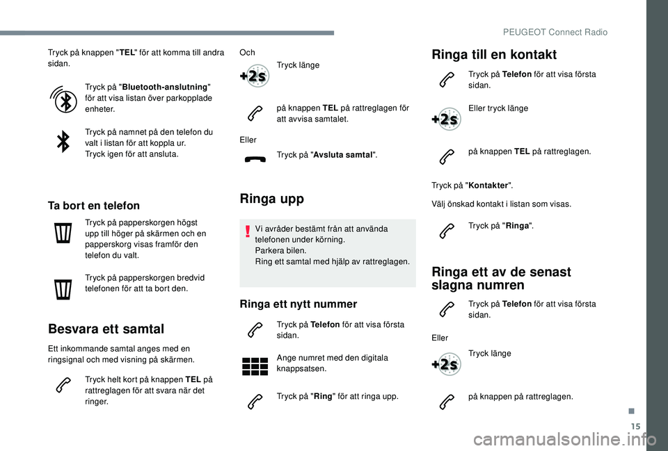 Peugeot 308 2018  Ägarmanual (in Swedish) 15
Tryck på knappen "TEL" för att komma till andra 
sidan.
Tryck på "Bluetooth
­a

nslutning" 
för att visa listan över parkopplade 
enheter.
Tryck på namnet på den telefon du 