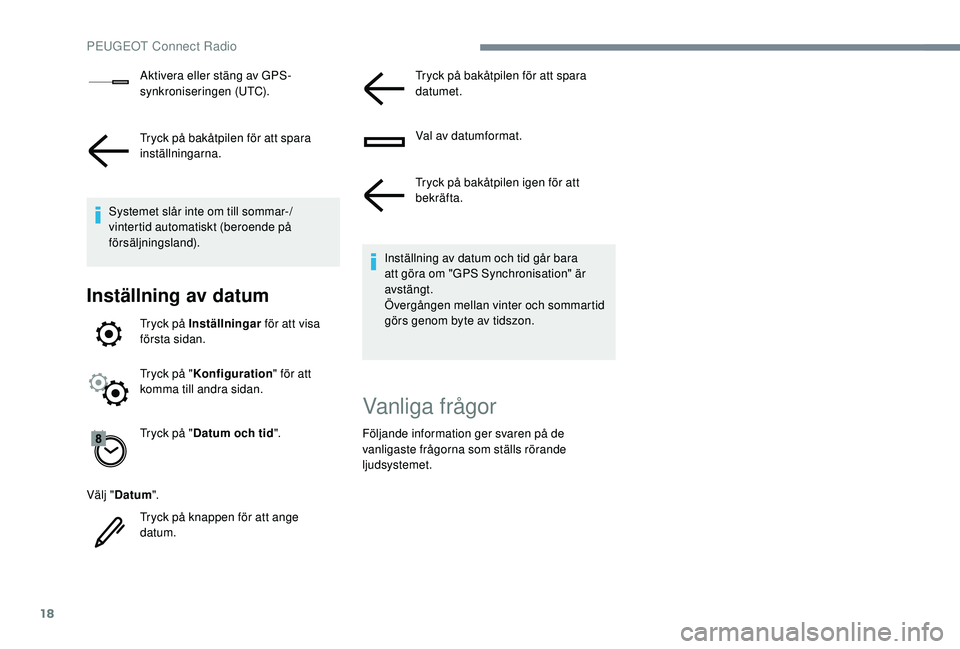Peugeot 308 2018  Ägarmanual (in Swedish) 18
Aktivera eller stäng av GPS-
synkroniseringen (UTC).
Tryck på bakåtpilen för att spara 
inställningarna.
Systemet slår inte om till sommar-/
vintertid automatiskt (beroende på 
försäljning