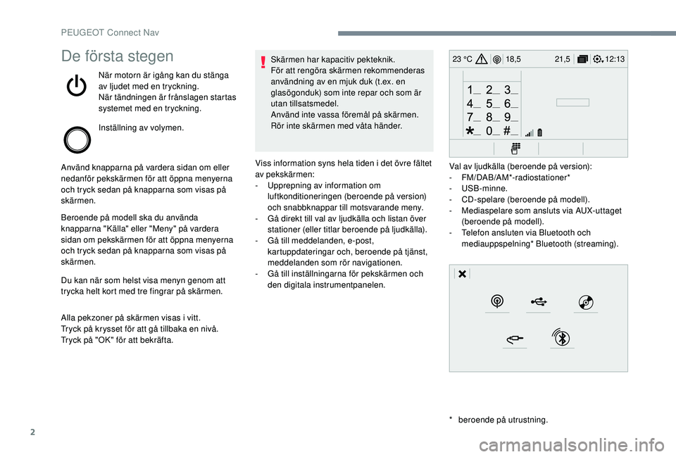 Peugeot 308 2018  Ägarmanual (in Swedish) 2
12:13
18,5 21,5
23 °CDe första stegen
När motorn är igång kan du stänga 
av ljudet med en tryckning.
När tändningen är frånslagen startas 
systemet med en tryckning.
Inställning av volyme