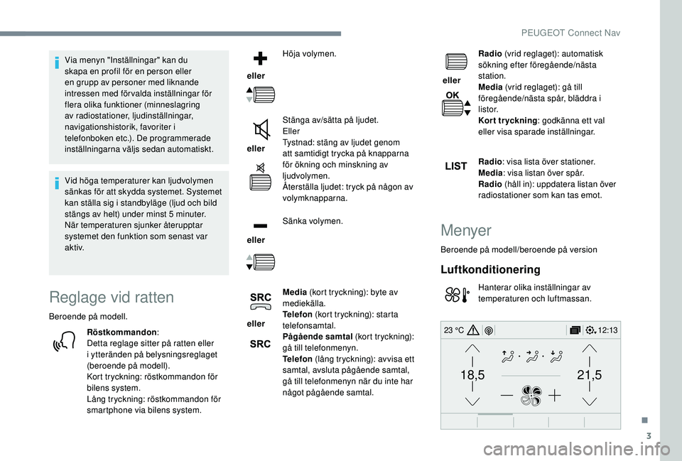 Peugeot 308 2018  Ägarmanual (in Swedish) 3
21,518,5
12:1323 °C
Via menyn "Inställningar" kan du 
skapa en profil för en person eller 
en grupp av personer med liknande 
intressen med förvalda inställningar för 
flera olika funk