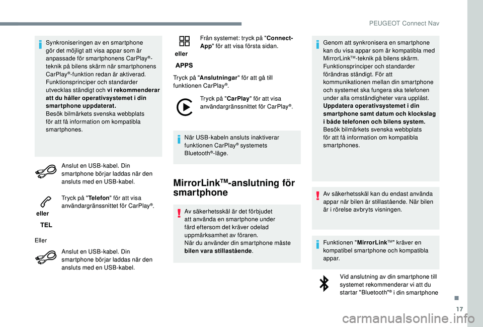 Peugeot 308 2018  Ägarmanual (in Swedish) 17
Synkroniseringen av en smartphone 
gör det möjligt att visa appar som är 
anpassade för smartphonens CarPlay
®-
teknik på bilens skärm när smartphonens 
CarPlay
®-funktion redan är aktive