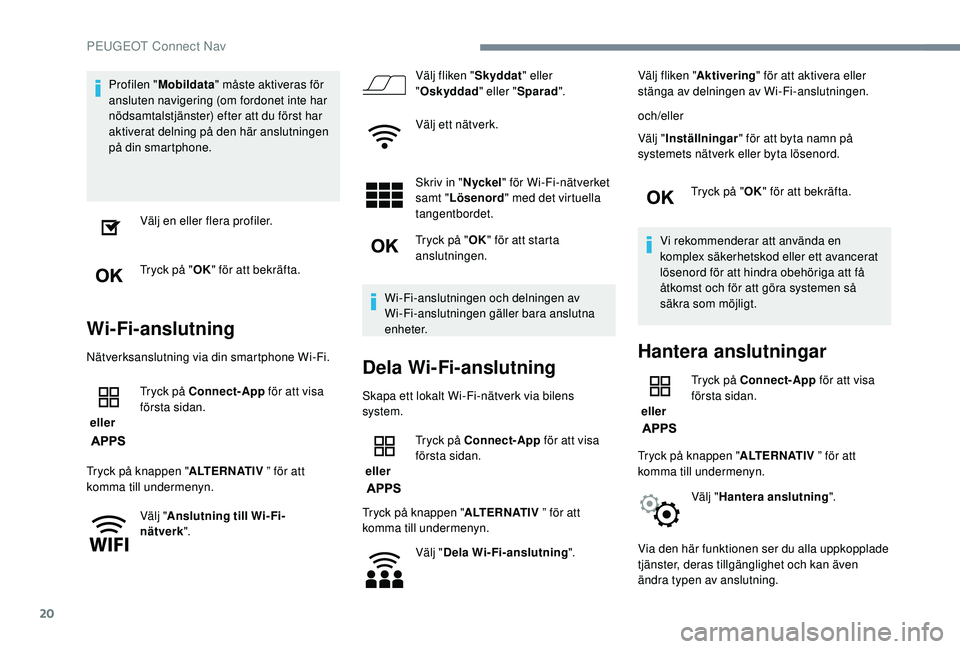 Peugeot 308 2018  Ägarmanual (in Swedish) 20
Profilen "Mobildata " måste aktiveras för 
ansluten navigering (om fordonet inte har 
nödsamtalstjänster) efter att du först har 
aktiverat delning på den här anslutningen 
på din s