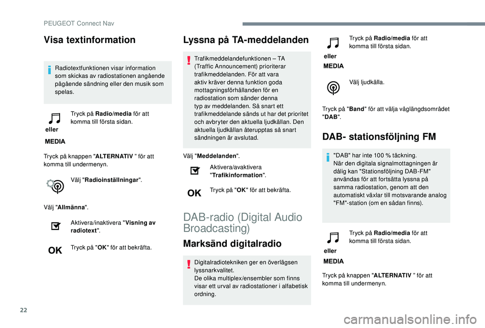Peugeot 308 2018  Ägarmanual (in Swedish) 22
Visa textinformation
Radiotextfunktionen visar information 
som skickas av radiostationen angående 
pågående sändning eller den musik som 
spelas.
 eller  Tryck på Radio/media
 för att 
komma