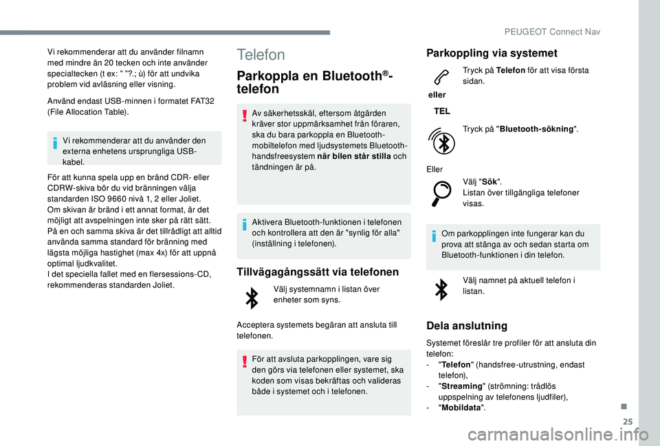 Peugeot 308 2018  Ägarmanual (in Swedish) 25
Vi rekommenderar att du använder filnamn 
med mindre än 20 tecken och inte använder 
specialtecken (t ex: ” ”?.; ù) för att undvika 
problem vid avläsning eller visning.
Använd endast US