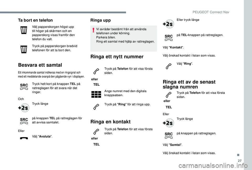 Peugeot 308 2018  Ägarmanual (in Swedish) 27
Ta bort en telefon
Välj papperskorgen högst upp 
till höger på skärmen och en 
papperskorg visas framför den 
telefon du valt.
Tryck på papperskorgen bredvid 
telefonen för att ta bort den.