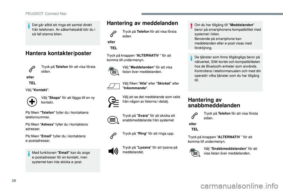 Peugeot 308 2018  Ägarmanual (in Swedish) 28
Det går alltid att ringa ett samtal direkt 
från telefonen. Av säkerhetsskäl bör du i 
så fall stanna bilen.
Hantera kontakter/poster
 eller Tryck på Telefon
 för att visa första 
sidan.
V
