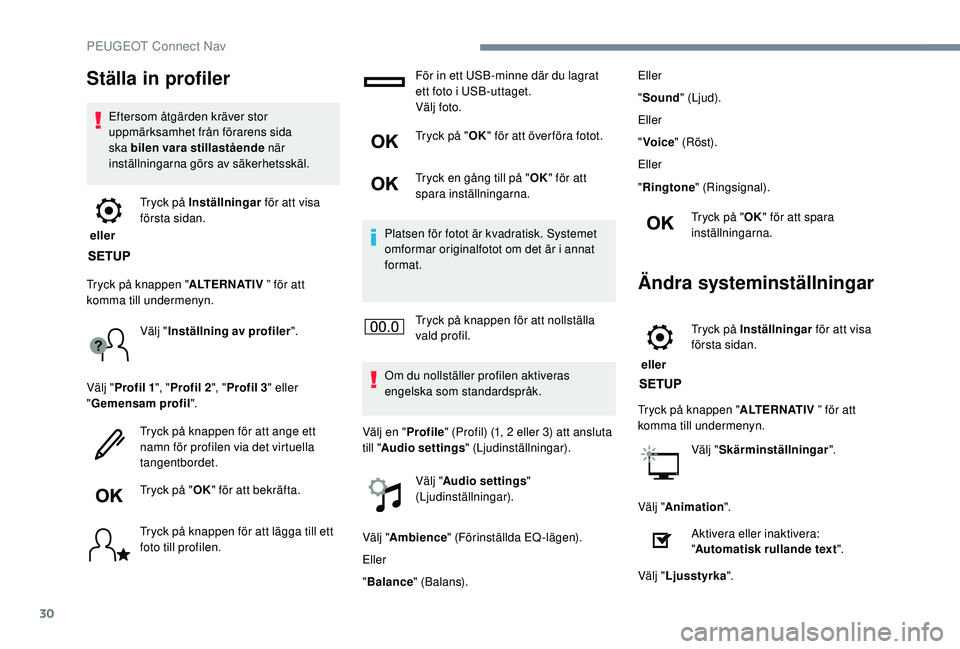 Peugeot 308 2018  Ägarmanual (in Swedish) 30
Ställa in profiler
Eftersom åtgärden kräver stor 
uppmärksamhet från förarens sida 
ska bilen vara stillastående när 
inställningarna görs av säkerhetsskäl.
 eller  Tryck på Inställn