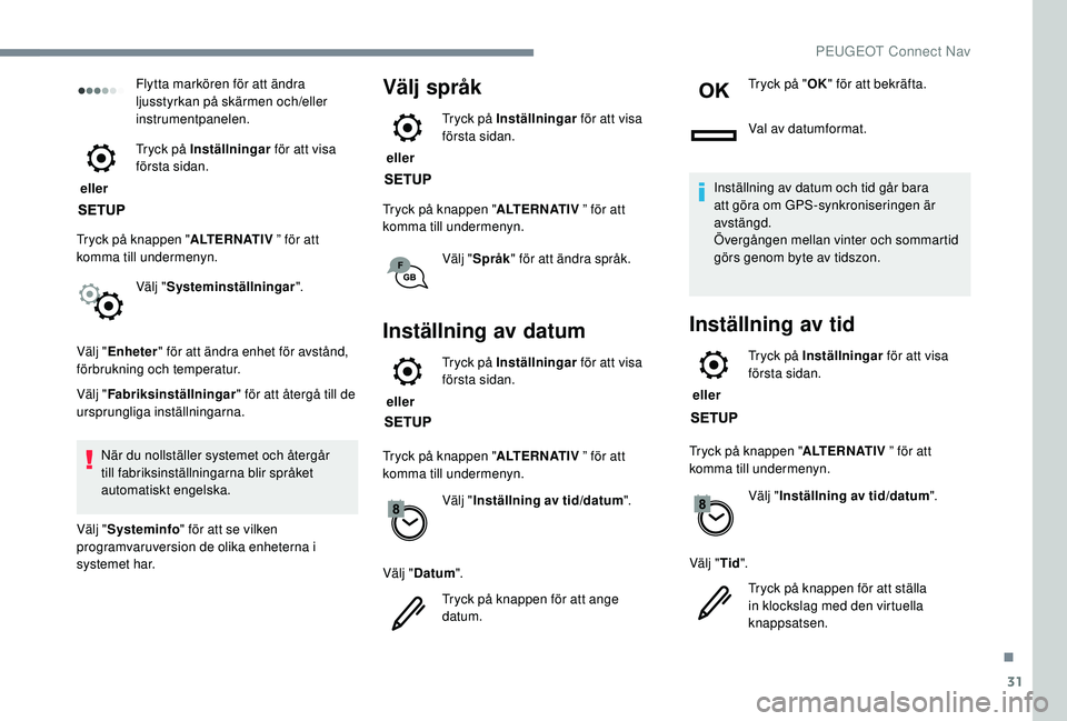 Peugeot 308 2018  Ägarmanual (in Swedish) 31
Flytta markören för att ändra 
ljusstyrkan på skärmen och/eller 
instrumentpanelen.
 eller  Tryck på Inställningar
 för att visa 
första sidan.
Tryck på knappen " ALTERNATIV ” för 