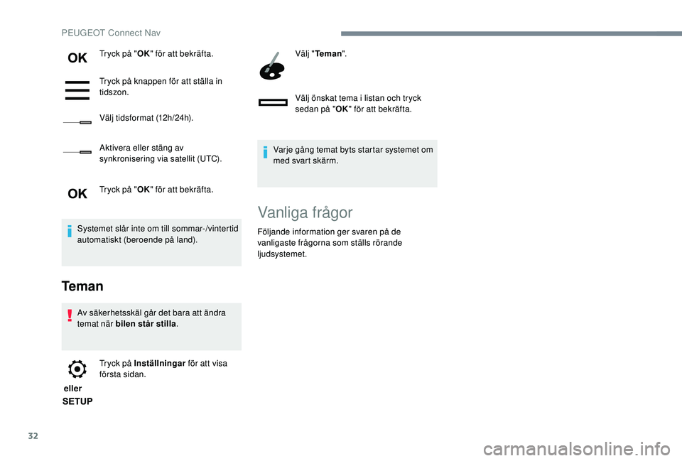 Peugeot 308 2018  Ägarmanual (in Swedish) 32
Tryck på "OK" för att bekräfta.
Tryck på knappen för att ställa in 
tidszon.
Välj tidsformat (12h/24h).
Aktivera eller stäng av 
synkronisering via satellit (UTC).
Tryck på " O