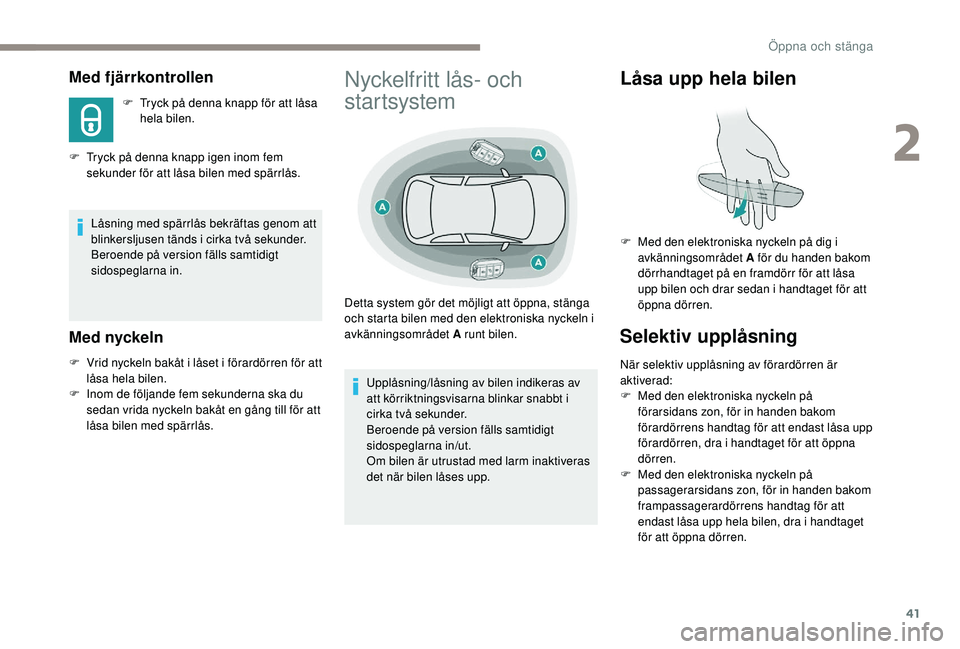 Peugeot 308 2018  Ägarmanual (in Swedish) 41
Med fjärrkontrollen
F Tryck på denna knapp för att låsa hela bilen.
F
 
T

ryck på denna knapp igen inom fem 
sekunder för att låsa bilen med spärrlås.
Låsning med spärrlås bekräftas g