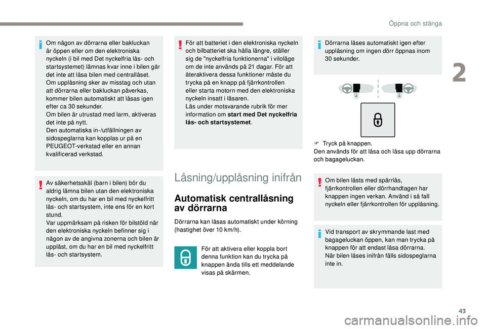 Peugeot 308 2018  Ägarmanual (in Swedish) 43
Om någon av dörrarna eller bakluckan 
är öppen eller om den elektroniska 
nyckeln (i bil med Det nyckelfria lås- och 
startsystemet) lämnas kvar inne i bilen går 
det inte att låsa bilen me