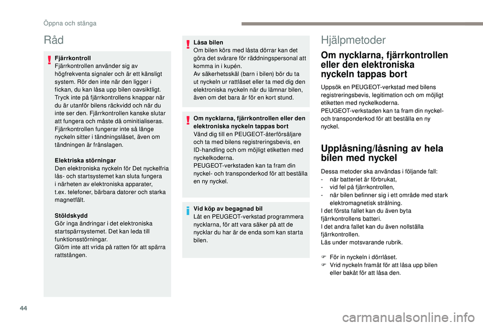 Peugeot 308 2018  Ägarmanual (in Swedish) 44
Råd
Fjärrkontroll
Fjärrkontrollen använder sig av 
högfrekventa signaler och är ett känsligt 
system. Rör den inte när den ligger i 
fickan, du kan låsa upp bilen oavsiktligt.
Tryck inte 