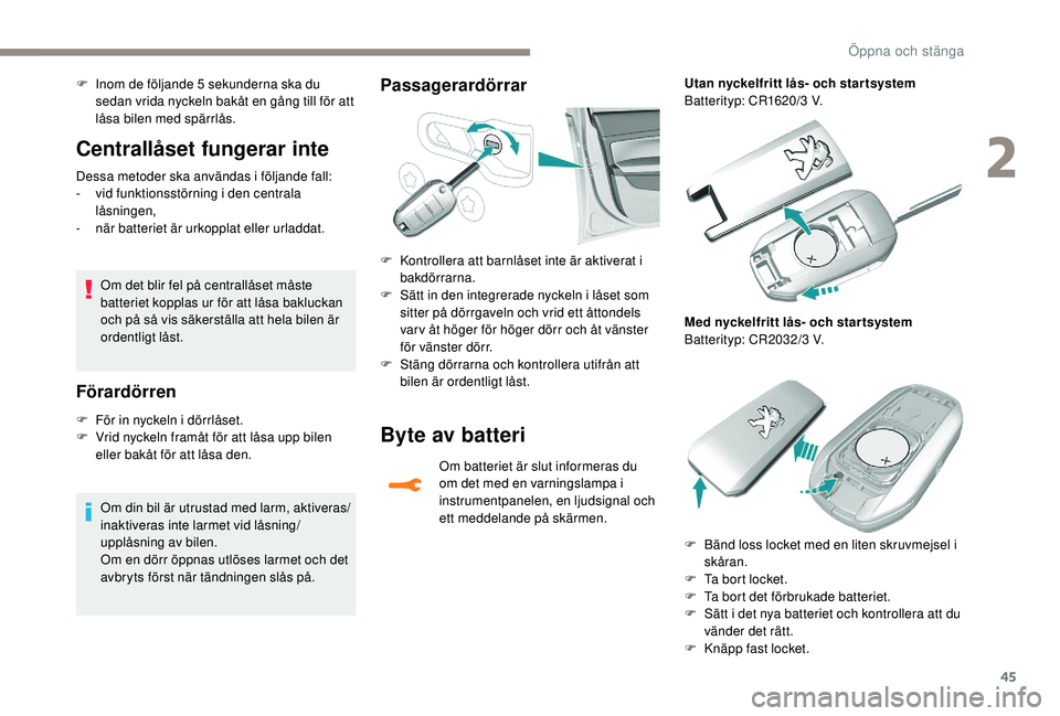 Peugeot 308 2018  Ägarmanual (in Swedish) 45
Centrallåset fungerar inte
Dessa metoder ska användas i följande fall:
- v id funktionsstörning i den centrala 
låsningen,
-
 
n
 är batteriet är urkopplat eller urladdat.
Om det blir fel p