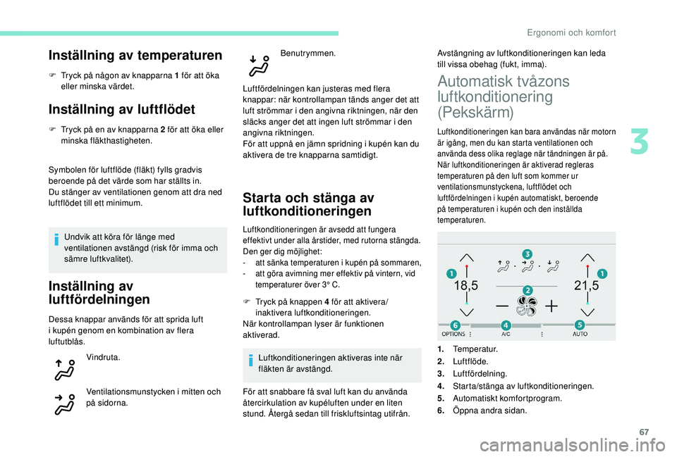 Peugeot 308 2018  Ägarmanual (in Swedish) 67
Inställning av temperaturen
F Tryck på någon av knapparna 1 för att öka eller minska värdet.
Inställning av luftflödet
F Tryck på en av knapparna 2 för att öka eller minska fläkthastigh
