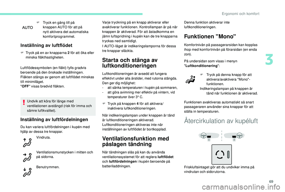 Peugeot 308 2018  Ägarmanual (in Swedish) 69
F Tryck en gång till på knappen AUTO för att på 
nytt aktivera det automatiska 
komfortprogrammet.
Inställning av luftflödet
F Tryck på en av knapparna 2 för att öka eller minska fläkthas