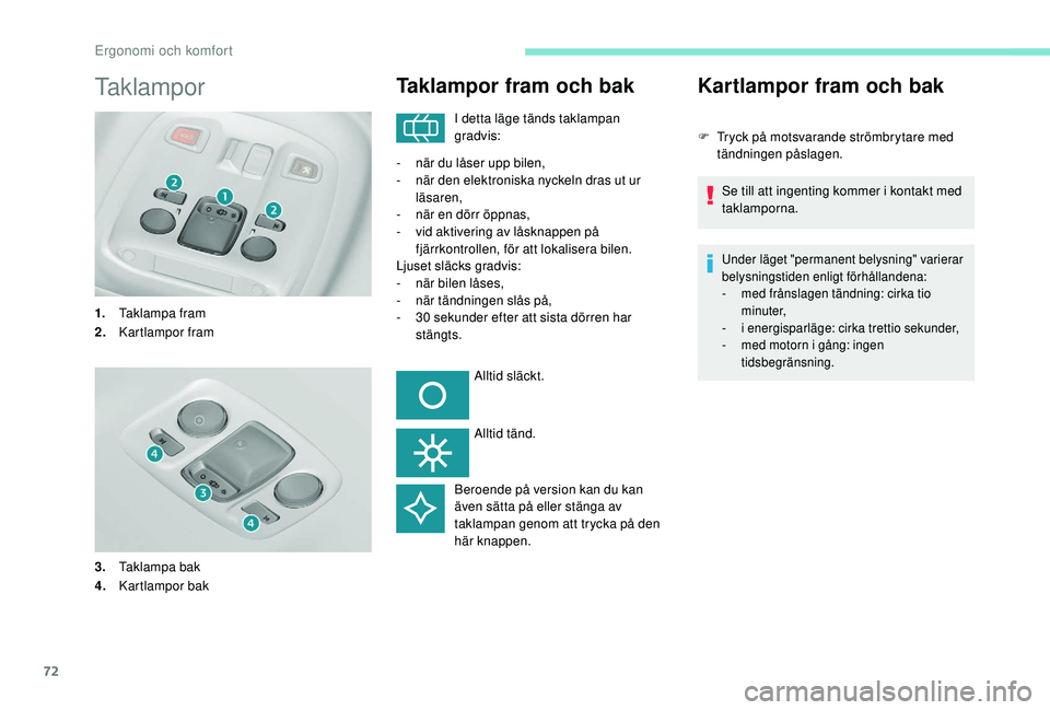 Peugeot 308 2018  Ägarmanual (in Swedish) 72
Taklampor
1.Taklampa fram
2. Kartlampor fram
3. Taklampa bak
4. Kartlampor bak
Taklampor fram och bak
I detta läge tänds taklampan 
gradvis:
-
 
n

är du låser upp bilen,
-
 
n

är den elektro
