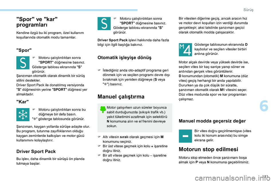 Peugeot 308 2018  Kullanım Kılavuzu (in Turkish) 121
"Spor" ve "kar" 
programları
Kendine özgü bu iki program, özel kullanım 
koşullarında otomatik modu tamamlar.
"Spor"
F Motoru çalıştırdıktan sonra "SPORT &#