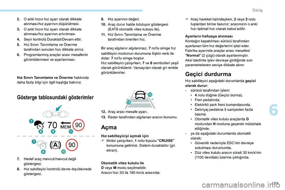 Peugeot 308 2018  Kullanım Kılavuzu (in Turkish) 139
Hız Sınırı Tanımlama ve Önerme hakkında 
daha fazla bilgi için ilgili başlığa bakınız.
Gösterge tablosundaki gösterimler
9.Hız ayarının değeri.
10. Araç durur halde tutuluyor g