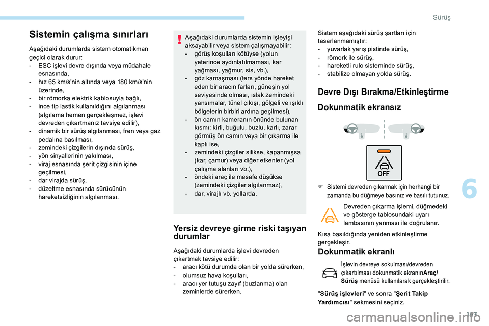 Peugeot 308 2018  Kullanım Kılavuzu (in Turkish) 153
Sistemin çalışma sınırları
Aşağıdaki durumlarda sistem otomatikman 
geçici olarak durur:
- 
ES
 C işlevi devre dışında veya müdahale 
esnasında,
-
 
h
 ız 65   km/s'nin altın