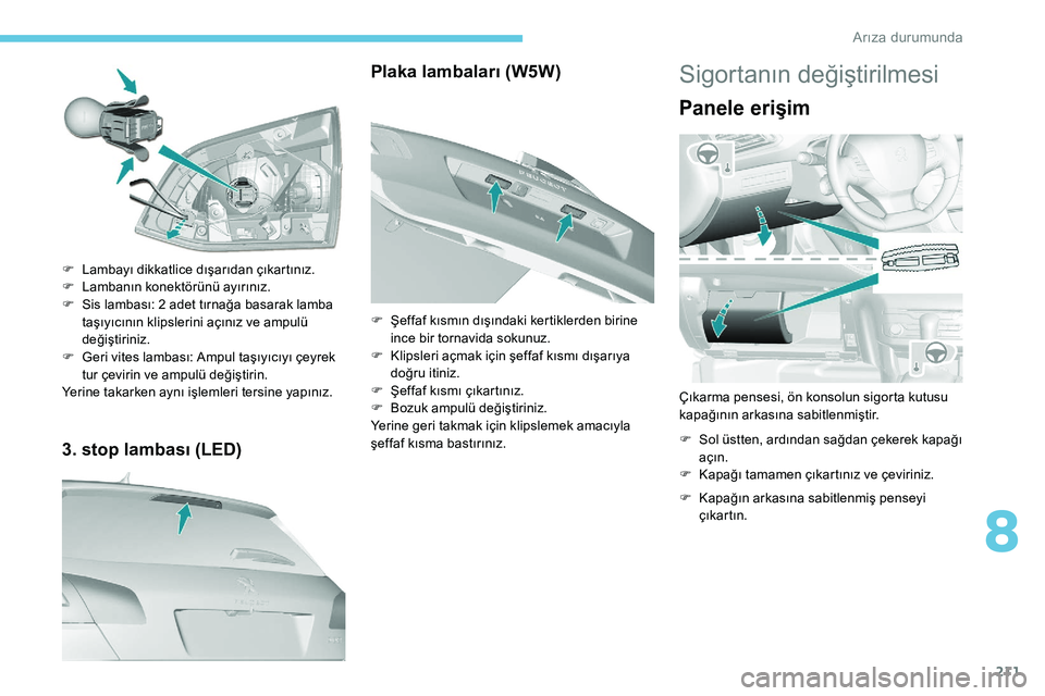 Peugeot 308 2018  Kullanım Kılavuzu (in Turkish) 211
3. stop lambası (LED)
F Lambayı dikkatlice dışarıdan çıkartınız.
F L ambanın konektörünü ayırınız.
F
 
S
 is lambası: 2 adet tırnağa basarak lamba 
taşıyıcının klipslerini 