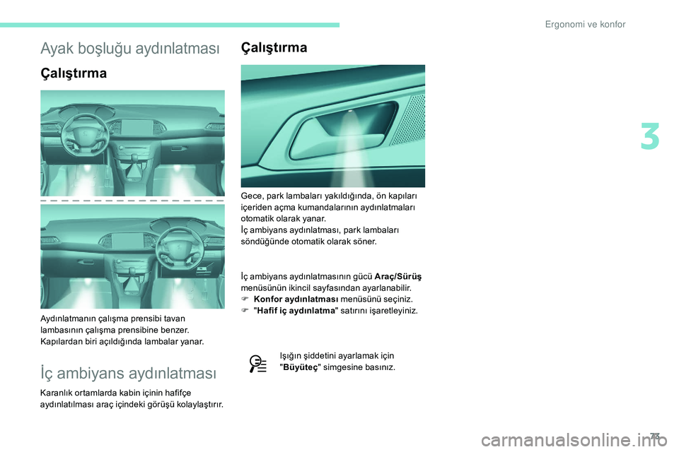 Peugeot 308 2018  Kullanım Kılavuzu (in Turkish) 73
Ayak boşluğu aydınlatması
Çalıştırma
Aydınlatmanın çalışma prensibi tavan 
lambasının çalışma prensibine benzer. 
Kapılardan biri açıldığında lambalar yanar.
İç ambiyans a