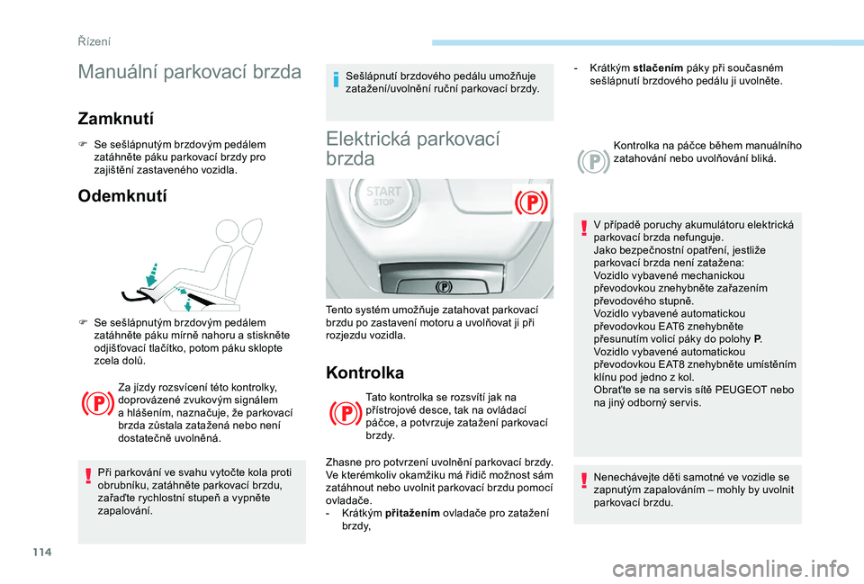 Peugeot 308 2018  Návod k obsluze (in Czech) 114
Manuální parkovací brzda
Zamknutí
F Se sešlápnutým brzdovým pedálem zatáhněte páku parkovací brzdy pro 
zajištění zastaveného vozidla.
Odemknutí
Za jízdy rozsvícení této kont