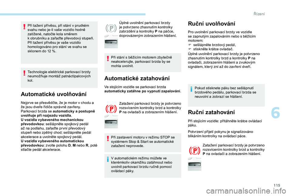 Peugeot 308 2018  Návod k obsluze (in Czech) 115
Při tažení přívěsu, při stání v prudkém 
s vahu nebo je-li vaše vozidlo hodně 
zatížené, natočte kola směrem 
k
  obrubníku a   zařaďte převodový stupeň.
Při tažení pří