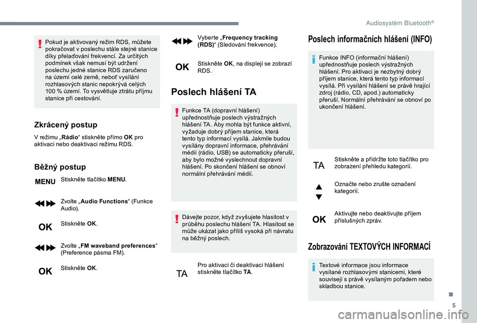 Peugeot 308 2018 Návod k obsluze (in Czech) 5
Pokud je aktivovaný režim RDS, můžete
pokračovat v poslechu stále stejné stanice
díky přelaďování frekvencí. Za určitých
podmínek však nemusí být udržení
poslechu jedné sta Peugeot 308 2018 Návod k obsluze (in Czech) 5
Pokud je aktivovaný režim RDS, můžete
pokračovat v poslechu stále stejné stanice
díky přelaďování frekvencí. Za určitých
podmínek však nemusí být udržení
poslechu jedné sta