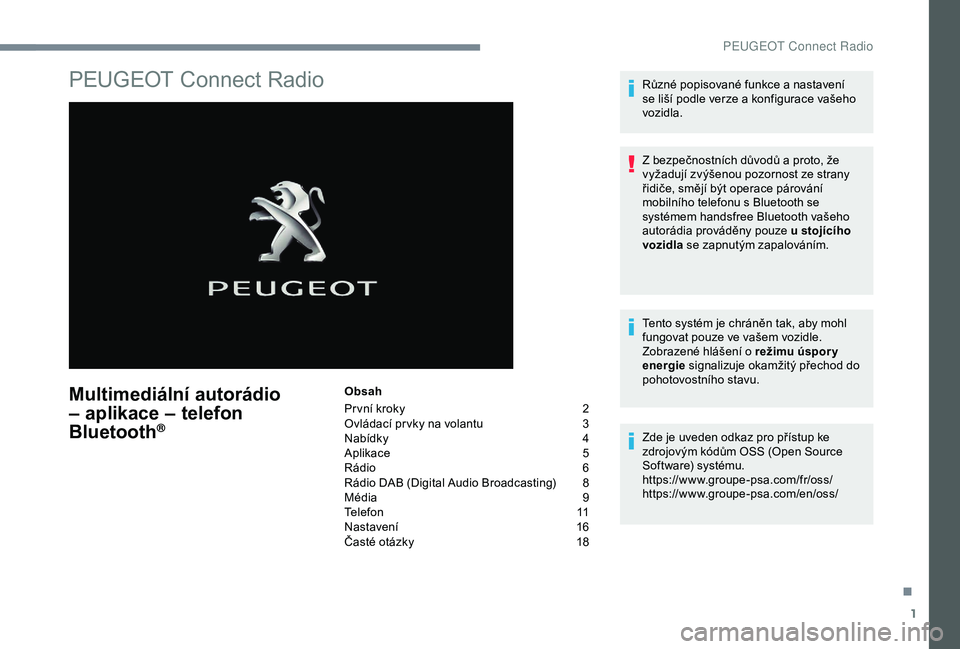Peugeot 308 2018  Návod k obsluze (in Czech) 1
PEUGEOT Connect Radio
Multimediální autorádio 
– aplikace – telefon 
Bluetooth
®
Obsah
Pr vní kroky 
2
O

vládací pr vky na volantu  
3
N

abídky
 4
A

plikace
 5
R

ádio  
6
R

ádio D
