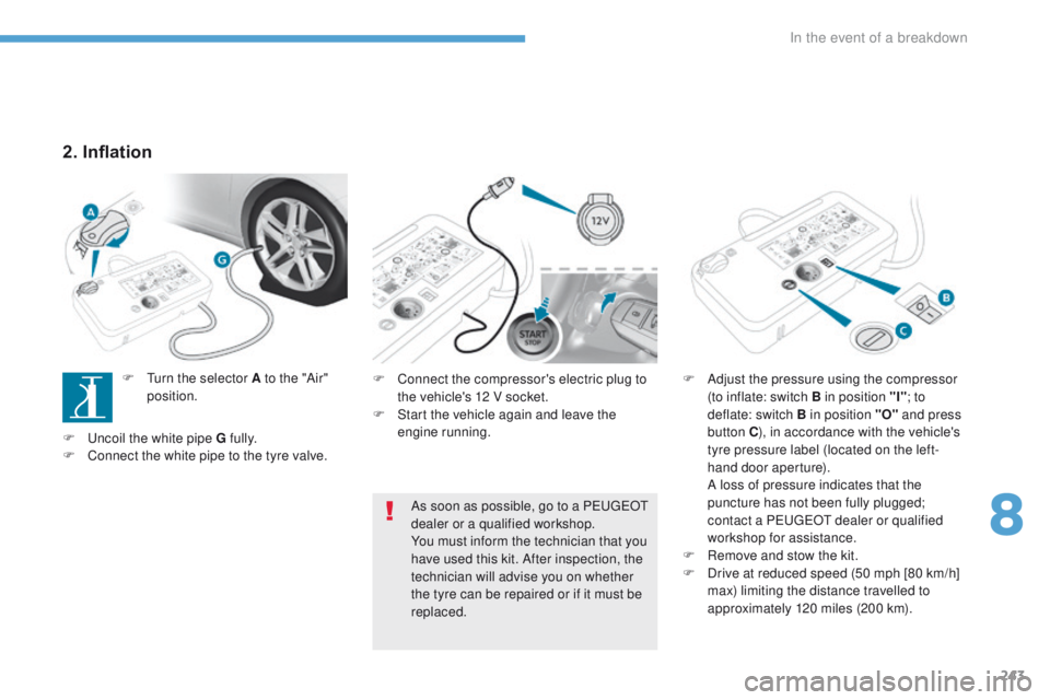 Peugeot 308 2017 Owners Manual 243
308_en_Chap08_en-cas-de-panne_ed01-2016
F Connect the compressor's electric plug to
the vehicle's 12 V socket.
F
S
tart the vehicle again and leave the
engine running. F
A djust the Peugeot 308 2017 Owners Manual 243
308_en_Chap08_en-cas-de-panne_ed01-2016
F Connect the compressor's electric plug to
the vehicle's 12 V socket.
F
S
tart the vehicle again and leave the
engine running. F
A djust the