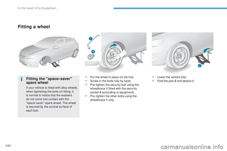 Peugeot 308 2017  Owners Manual 250
308_en_Chap08_en-cas-de-panne_ed01-2016
Fitting a wheel
Fitting the "space-saver" 
spare wheel
If your vehicle is fitted with alloy wheels, 
when tightening the bolts on fitting, it 
is no