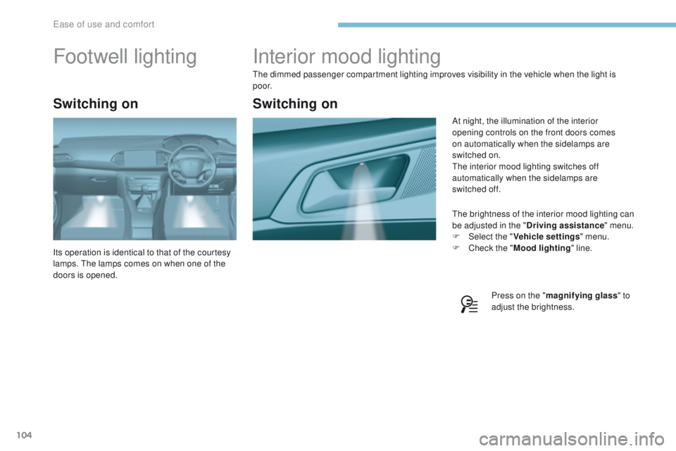 Peugeot 308 2017  Owners Manual - RHD (UK, Australia) 104
Interior mood lighting
the dimmed passenger compartment lighting improves visibility in the vehicle when the light is 
p o o r.
th
e brightness of the interior mood lighting can 
be adjusted in th