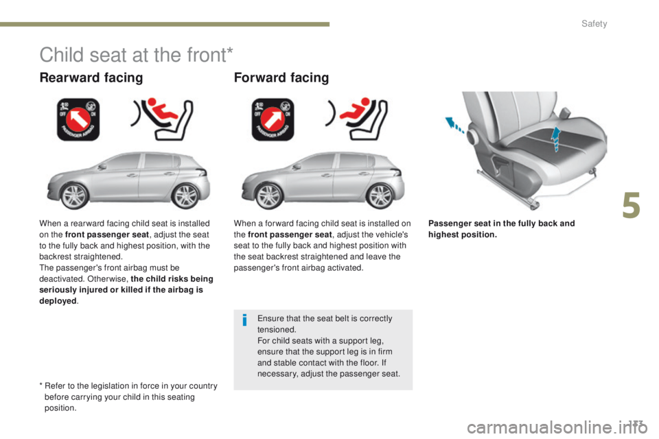 Peugeot 308 2017  Owners Manual - RHD (UK, Australia) 133
Passenger seat in the fully back and 
highest position.
Rearward facing
Child seat at the front*
Forward facing
ensure that the seat belt is correctly 
tensioned.
For child seats with a support le