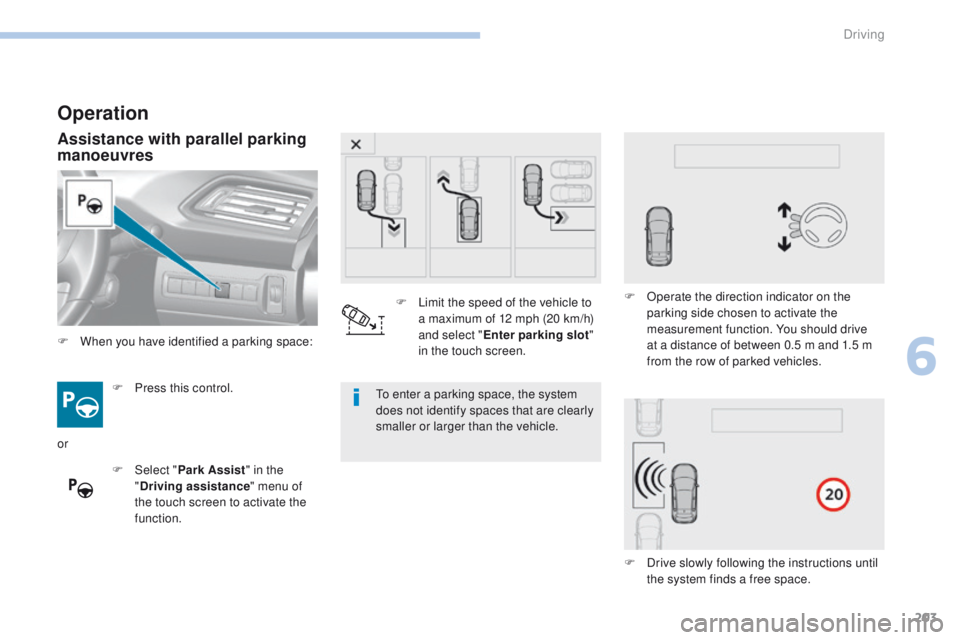 Peugeot 308 2017  Owners Manual - RHD (UK, Australia) 203
Operation
Assistance with parallel parking 
manoeuvres
F Press this control.
F  
Sel
 ect "Park Assist " in the 
" Driving assistance " menu of 
the touch screen to activate the 
f