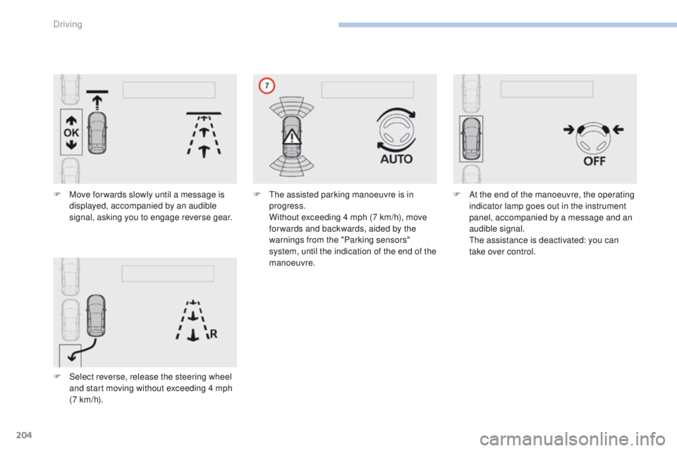 Peugeot 308 2017  Owners Manual - RHD (UK, Australia) 204
F Move for wards slowly until a message is displayed, accompanied by an audible 
signal, asking you to engage reverse gear.
F
 
S
 elect reverse, release the steering wheel 
and start moving witho