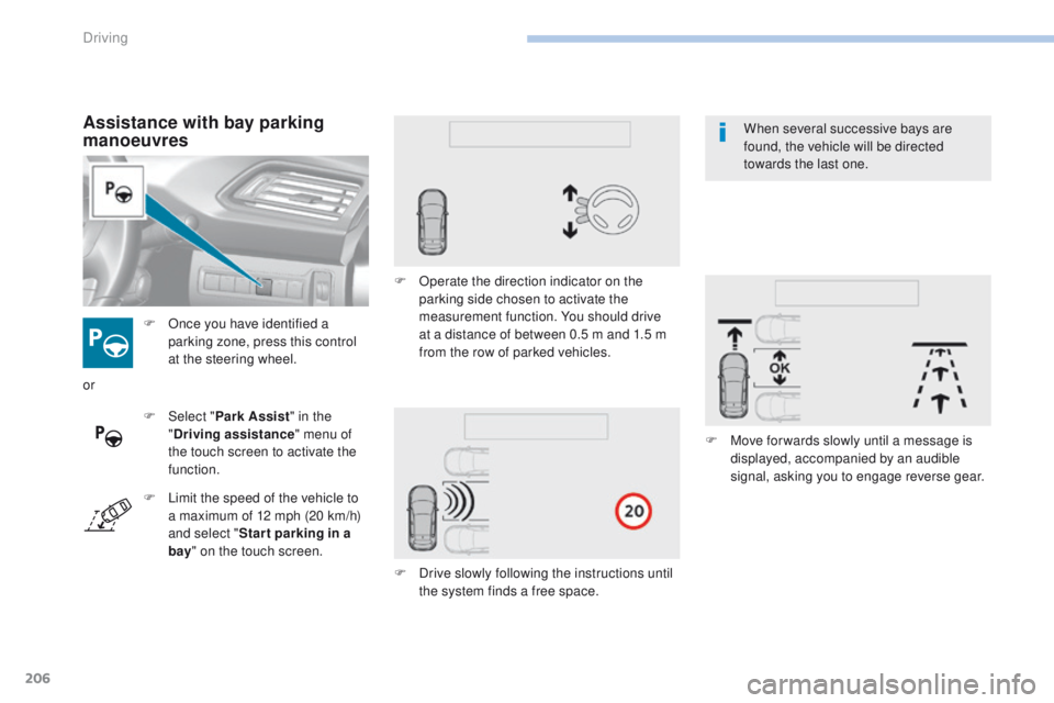 Peugeot 308 2017  Owners Manual - RHD (UK, Australia) 206
F Once you have identified a parking zone, press this control 
at the steering wheel.
Assistance with bay parking 
manoeuvres
F Select " Park Assist " in the 
" Driving assistance "