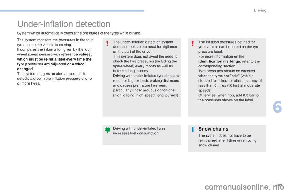 Peugeot 308 2017 Owners Manual - RHD (UK, Australia) 209
Under-inflation detection
the system monitors the pressures in the four
tyres, once the vehicle is moving.
It compares the information given by the four
wheel speed sensors with reference values Peugeot 308 2017 Owners Manual - RHD (UK, Australia) 209
Under-inflation detection
the system monitors the pressures in the four
tyres, once the vehicle is moving.
It compares the information given by the four
wheel speed sensors with reference values