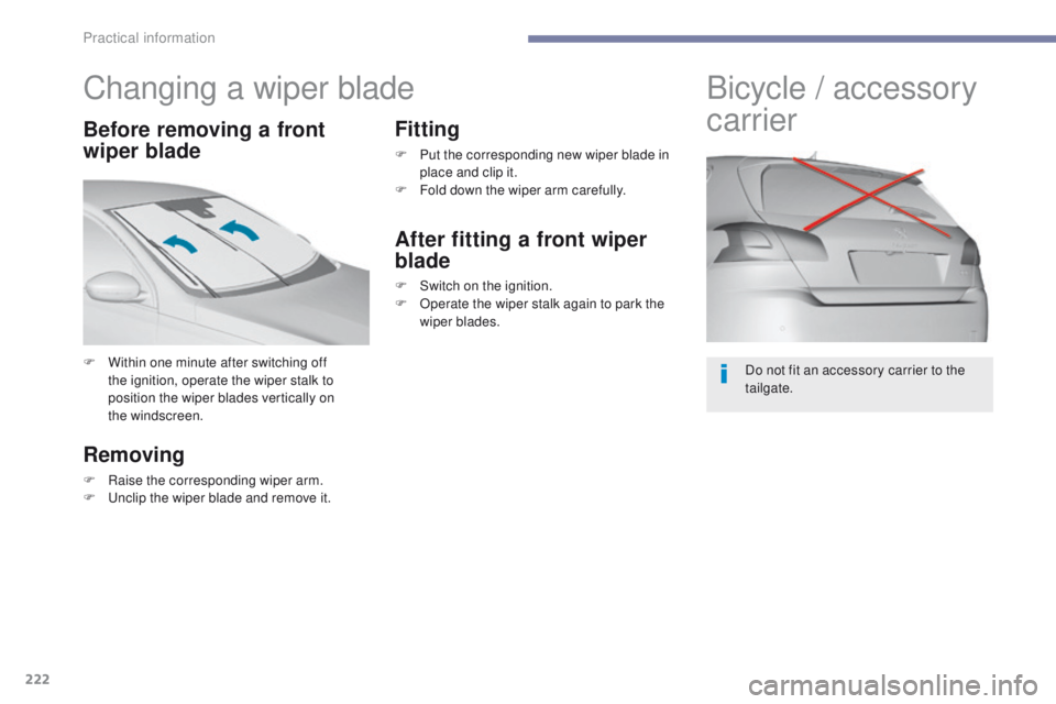 Peugeot 308 2017  Owners Manual - RHD (UK, Australia) 222
Changing a wiper blade
F Within one minute after switching off the ignition, operate the wiper stalk to 
position the wiper blades vertically on 
the
 

windscreen.
Removing
F Raise the correspond