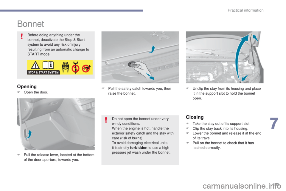 Peugeot 308 2017  Owners Manual - RHD (UK, Australia) 225
Bonnet
Before doing anything under the 
bonnet, deactivate the Stop & Start 
system to avoid any risk of injury 
resulting from an automatic change to 
S
t
A R
t m
 o d e .
Opening
Closing
F  take