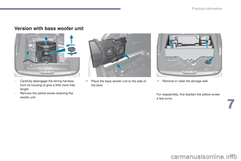 Peugeot 308 2017  Owners Manual - RHD (UK, Australia) 237
Version with bass woofer unit
- Carefully disengage the wiring harness from its housing to give a little more free 
length.
-
 
R
 emove the yellow screw retaining the 
woofer unit. F
 R emove or 