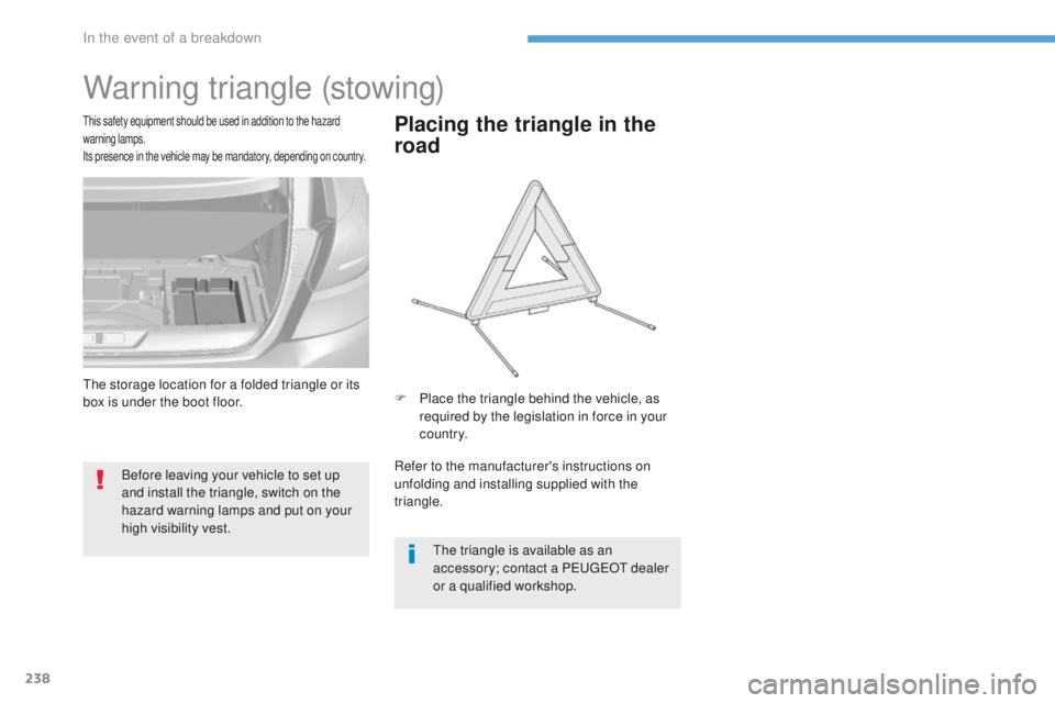 Peugeot 308 2017  Owners Manual - RHD (UK, Australia) 238
Warning triangle (stowing)
Before leaving your vehicle to set up 
and install the triangle, switch on the 
hazard warning lamps and put on your 
high visibility vest.
this safety equipment should 