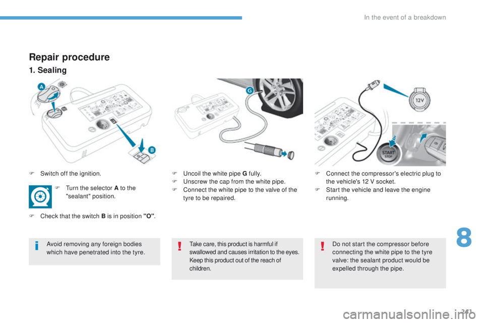 Peugeot 308 2017  Owners Manual - RHD (UK, Australia) 241
Repair procedure
1. Sealing
F  uncoil the white pipe G fully.
F  un screw the cap from the white pipe.
F
 
C
 onnect the white pipe to the valve of the 
tyre to be repaired. F
 C onnect the compre