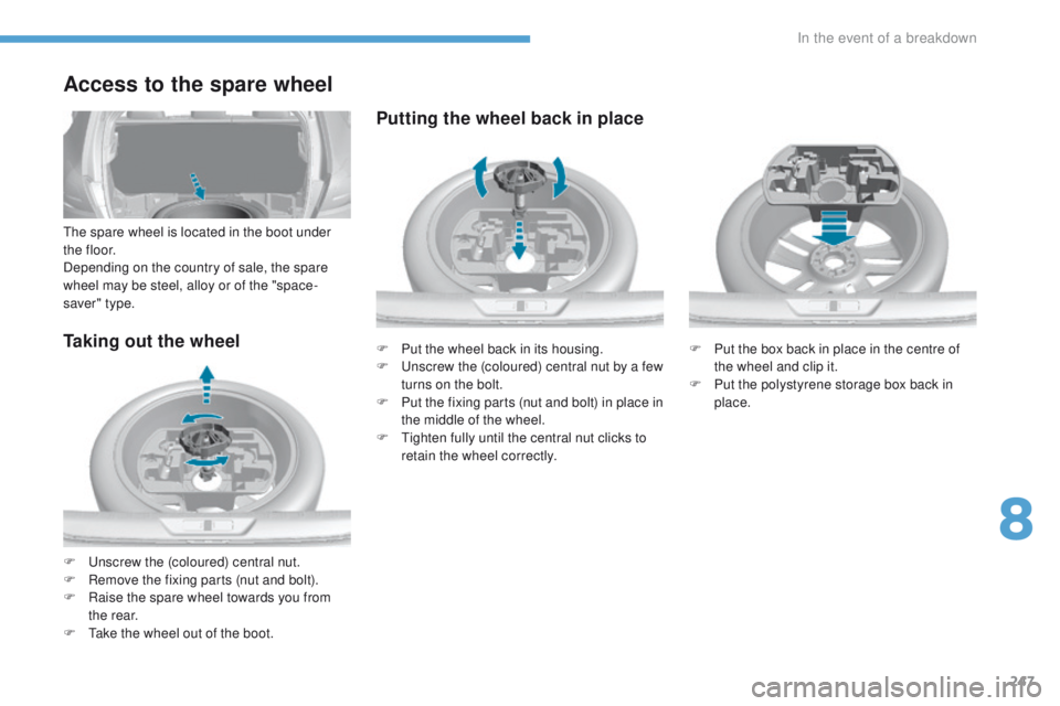 Peugeot 308 2017  Owners Manual - RHD (UK, Australia) 247
Taking out the wheel
F  unscrew the (coloured) central nut.
F R emove the fixing parts (nut and bolt).
F
 
R
 aise the spare wheel towards you from 
the rear.
F
  t
a
 ke the wheel out of the boot