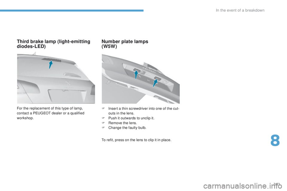 Peugeot 308 2017  Owners Manual - RHD (UK, Australia) 261
For the replacement of this type of lamp, 
contact a PeugeOt  dealer or a qualified 
workshop.
Third brake lamp (light- emitting 
diodes-LED) Number plate lamps  
(W5W)
to refit, press on the lens