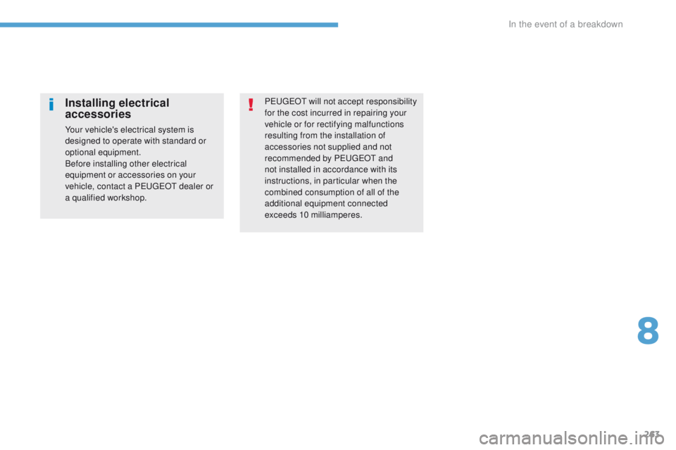 Peugeot 308 2017  Owners Manual - RHD (UK, Australia) 263
PeugeOt will not accept responsibility 
for the cost incurred in repairing your 
vehicle or for rectifying malfunctions 
resulting from the installation of 
accessories not supplied and not 
recom