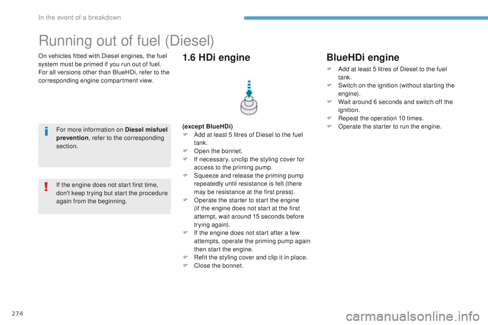 Peugeot 308 2017  Owners Manual - RHD (UK, Australia) 274
On vehicles fitted with Diesel engines, the fuel 
system must be primed if you run out of fuel.
For all versions other than BlueHDi, refer to the 
corresponding engine compartment view.
Running ou